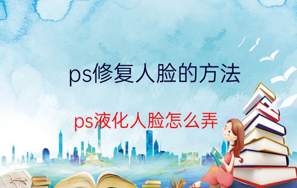 ps修复人脸的方法 ps液化人脸怎么弄？